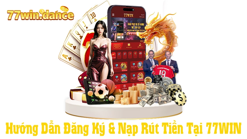 Hướng Dẫn Đăng Ký & Nạp Rút Tiền Tại 77WIN