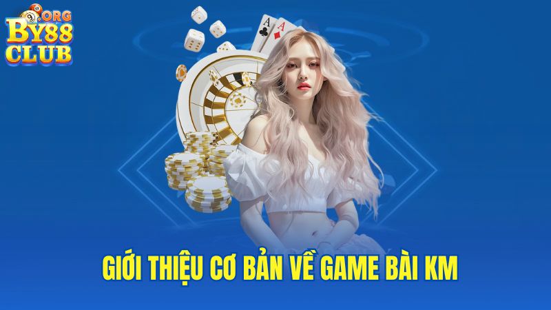 gioi-thieu-co-ban-ve-game-bai-km