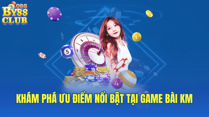 kham-pha-uu-diem-noi-bat-tai-game-bai-km