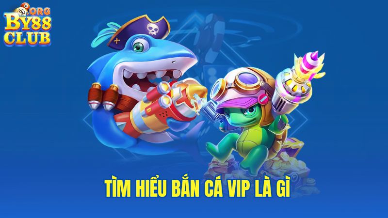 tim-hieu-ban-ca-vip-la-gi